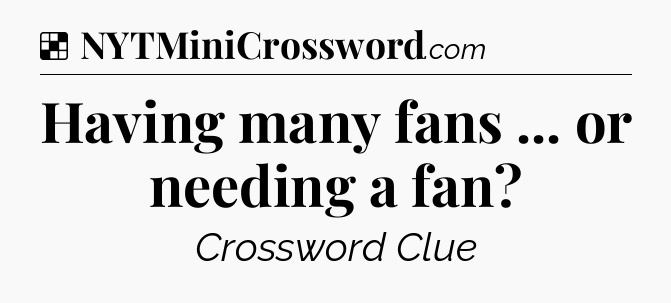 Solution: Having many fans ... or needing a fan - NYT Crossword