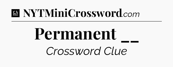Permanent __ - LA Times Crossword