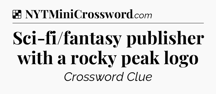 Solution: Sci-fi/fantasy publisher with a rocky peak logo - NYT Crossword