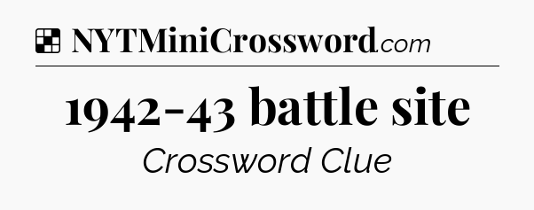 Solution: 1942-43 battle site - NYT Crossword