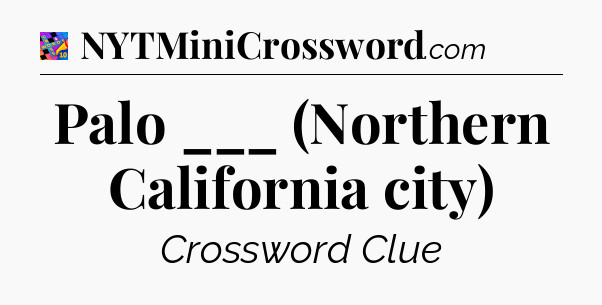 Palo ___ (Northern California city) Crossword Clue