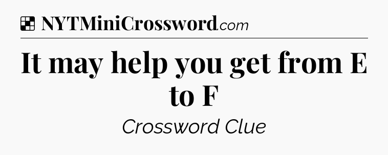 Solution: It may help you get from E to F - NYT Crossword