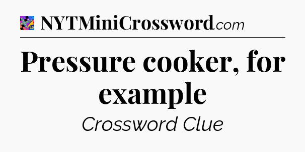 Pressure cooker, for example Crossword Clue
