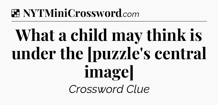 Solution: What a child may think is under the [puzzle's central image] - NYT Crossword
