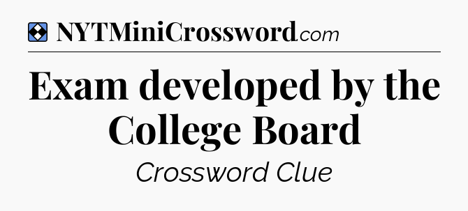 Solution: Exam developed by the College Board - NYT Mini Crossword