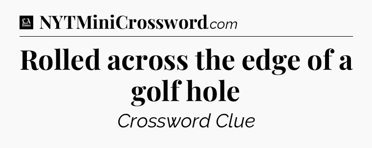 Rolled across the edge of a golf hole - LA Times Crossword