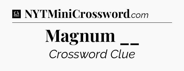 Magnum __ - LA Times Crossword