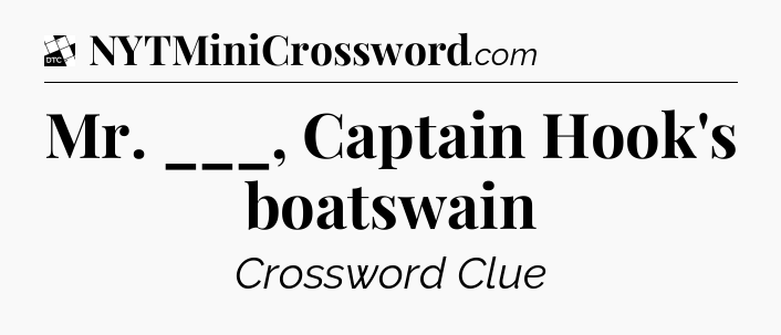 Mr. ___, Captain Hook's boatswain - Daily Themed Mini Crossword