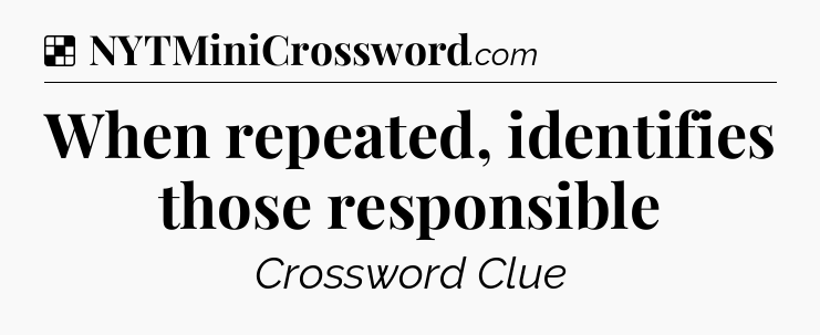 Solution: When repeated, identifies those responsible - NYT Crossword