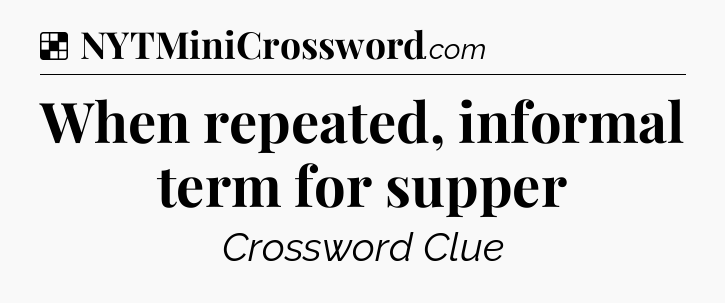 Solution: When repeated, informal term for supper - NYT Crossword