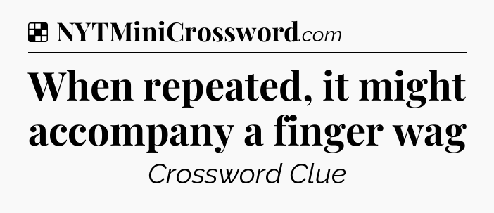 Solution: When repeated, it might accompany a finger wag - NYT Crossword