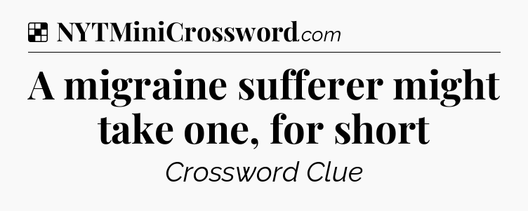 Solution: A migraine sufferer might take one, for short - NYT Crossword