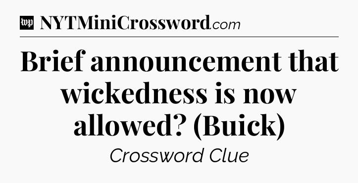 Brief announcement that wickedness is now allowed? (Buick) Crossword Clue