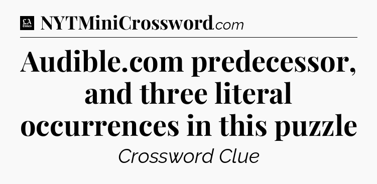Audible.com predecessor, and three literal occurrences in this puzzle - LA Times Crossword
