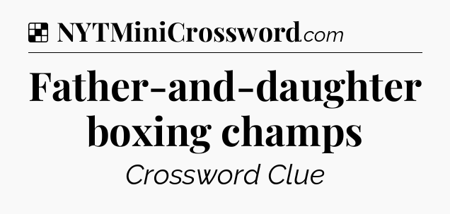 Solution: Father-and-daughter boxing champs - NYT Crossword