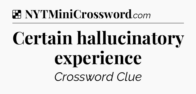 Solution: Certain hallucinatory experience - NYT Crossword