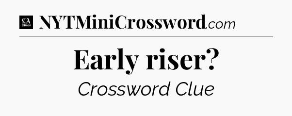 Early riser - LA Times Crossword