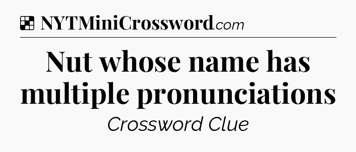Solution: Nut whose name has multiple pronunciations - NYT Crossword