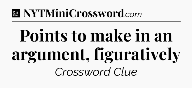Points to make in an argument, figuratively - LA Times Crossword