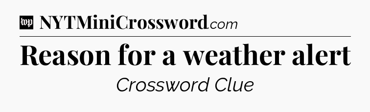 Reason for a weather alert Crossword Clue