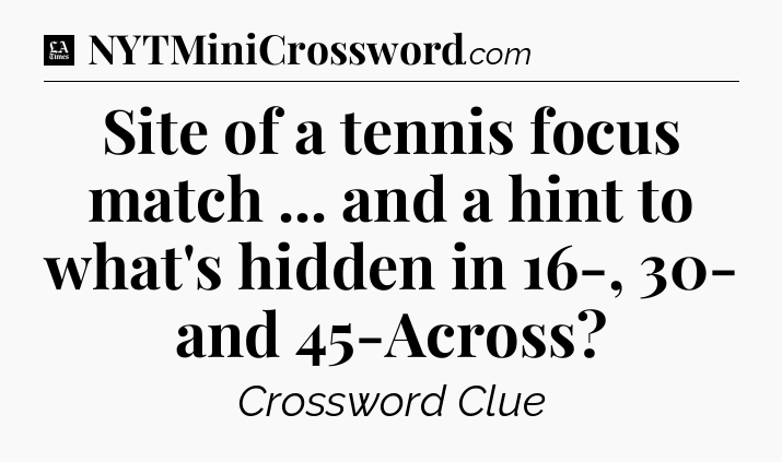 Site of a tennis focus match ... and a hint to what's hidden in 16-, 30- and 45-Across - LA Times Crossword