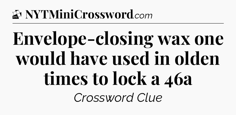 Envelope-closing wax one would have used in olden times to lock a 46a - Daily Themed Classic Crossword