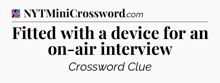 Fitted with a device for an on-air interview Crossword Clue
