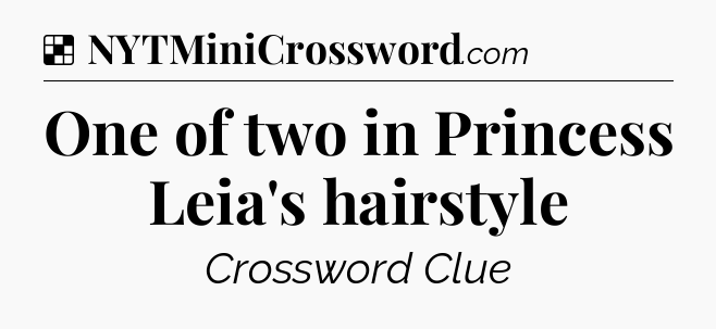 Solution: One of two in Princess Leia's hairstyle - NYT Crossword