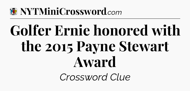 Golfer Ernie honored with the 2015 Payne Stewart Award Crossword Clue