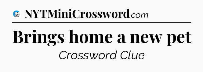 Brings home a new pet Crossword Clue