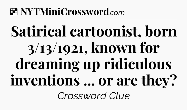 Solution: Satirical cartoonist, born 3/13/1921, known for dreaming up ridiculous inventions ... or are they - NYT Crossword