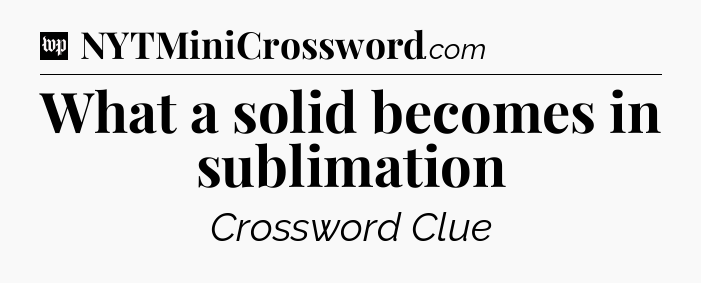 What a solid becomes in sublimation Crossword Clue