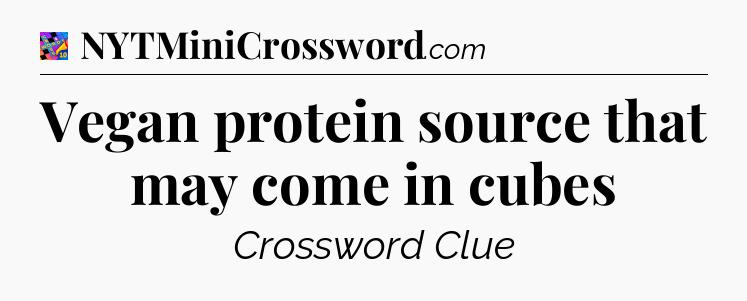 Vegan protein source that may come in cubes Crossword Clue