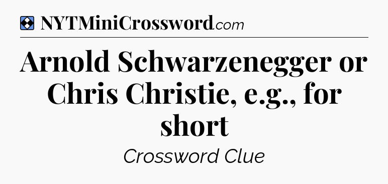 Solution: Arnold Schwarzenegger or Chris Christie, e.g., for short - NYT Mini Crossword