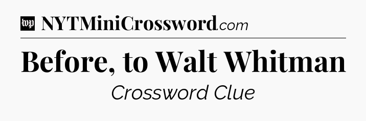 Before, to Walt Whitman Crossword Clue