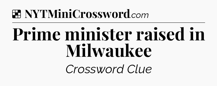 Solution: Prime minister raised in Milwaukee - NYT Crossword