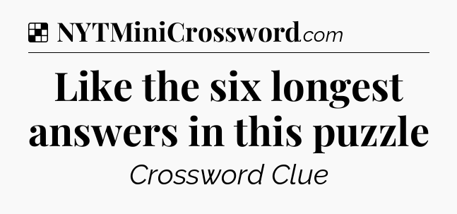 Solution: Like the six longest answers in this puzzle - NYT Crossword