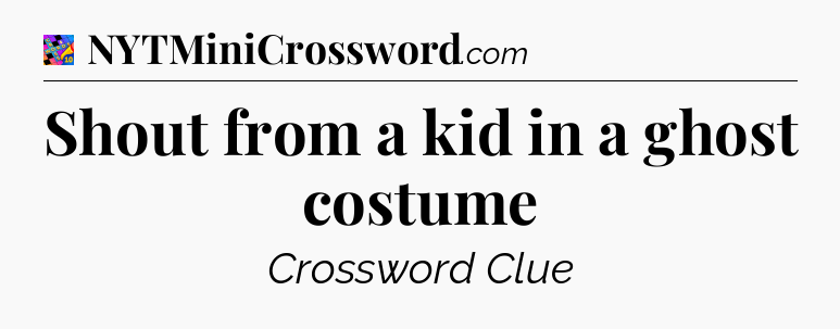 Shout from a kid in a ghost costume Crossword Clue