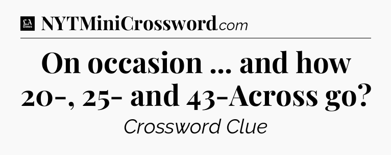 On occasion ... and how 20-, 25- and 43-Across go - LA Times Crossword