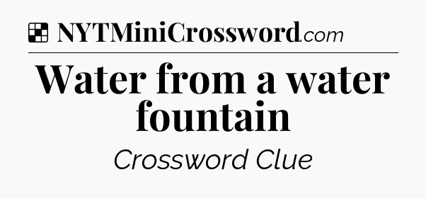 Solution: Water from a water fountain - NYT Crossword