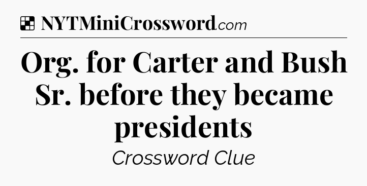Solution: Org. for Carter and Bush Sr. before they became presidents - NYT Crossword