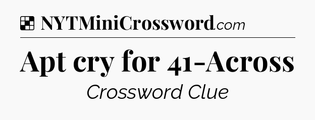 Solution: Apt cry for 41-Across - NYT Crossword