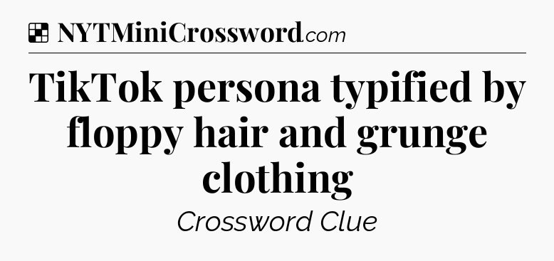 Solution: TikTok persona typified by floppy hair and grunge clothing - NYT Crossword