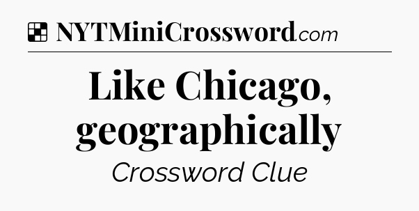 Solution: Like Chicago, geographically - NYT Crossword