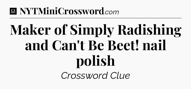 Maker of Simply Radishing and Can't Be Beet! nail polish - LA Times Crossword