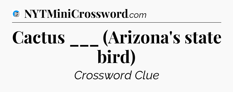 Cactus ___ (Arizona's state bird) Crossword Clue