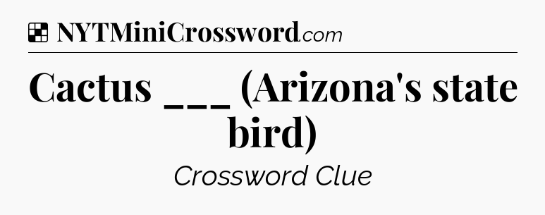 Solution: Cactus ___ (Arizona's state bird) - NYT Crossword