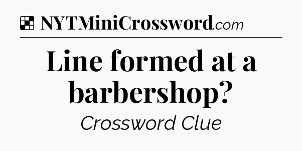 Solution: Line formed at a barbershop - NYT Crossword