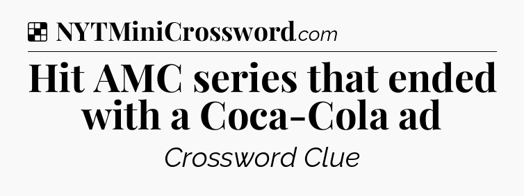 Solution: Hit AMC series that ended with a Coca-Cola ad - NYT Crossword