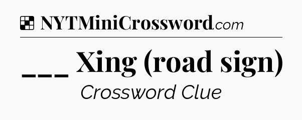Solution: ___ Xing (road sign) - NYT Crossword